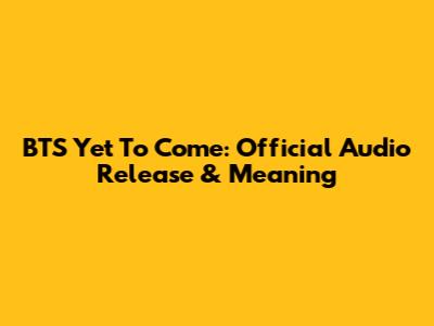 BTS Yet To Come: Official Audio Release & Meaning