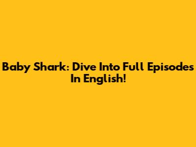 Baby Shark: Dive Into Full Episodes In English!
