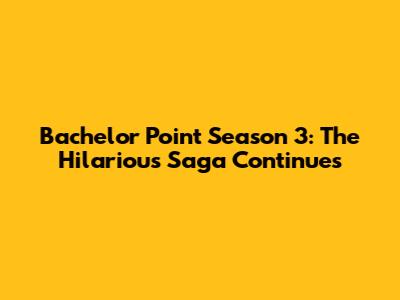 Bachelor Point Season 3: The Hilarious Saga Continues