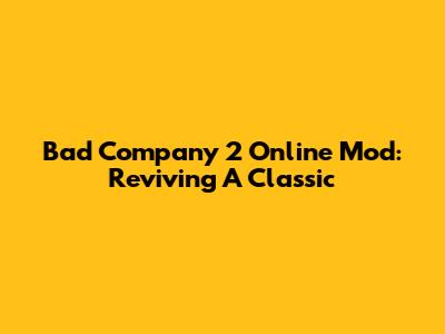 Bad Company 2 Online Mod: Reviving A Classic