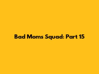 Bad Moms Squad: Part 15