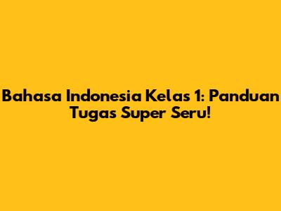 Bahasa Indonesia Kelas 1: Panduan Tugas Super Seru!