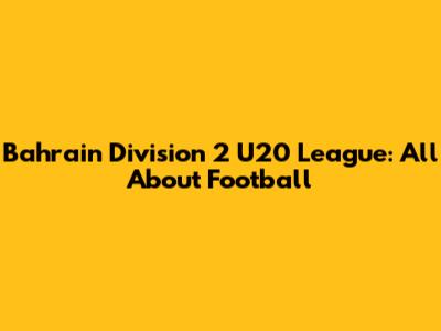 Bahrain Division 2 U20 League: All About Football