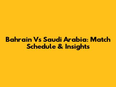 Bahrain Vs Saudi Arabia: Match Schedule & Insights