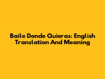 Baile Donde Quieras: English Translation And Meaning