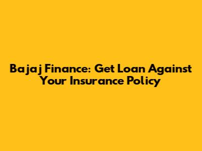 Bajaj Finance: Get Loan Against Your Insurance Policy