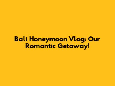 Bali Honeymoon Vlog: Our Romantic Getaway!