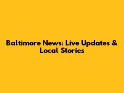 Baltimore News: Live Updates & Local Stories