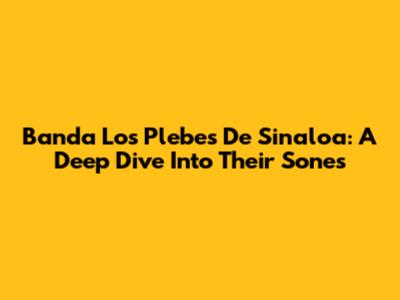 Banda Los Plebes De Sinaloa: A Deep Dive Into Their Sones