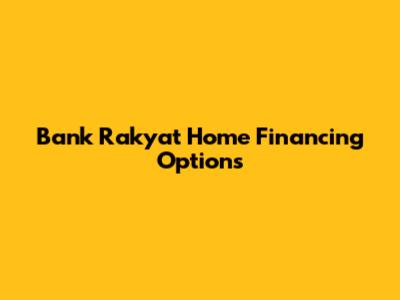 Bank Rakyat Home Financing Options