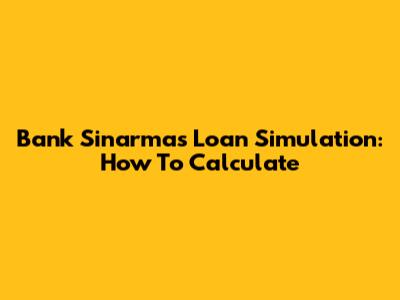 Bank Sinarmas Loan Simulation: How To Calculate