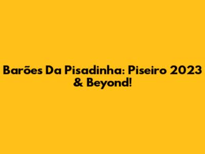 Barões Da Pisadinha: Piseiro 2023 & Beyond!