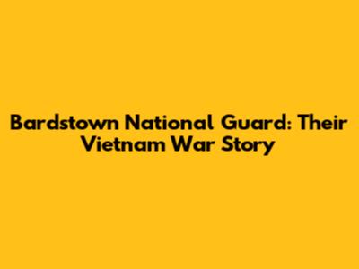 Bardstown National Guard: Their Vietnam War Story