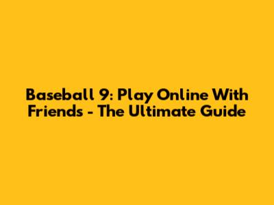 Baseball 9: Play Online With Friends - The Ultimate Guide