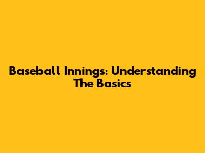 Baseball Innings: Understanding The Basics