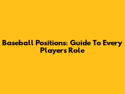Baseball Positions: Guide To Every Player's Role