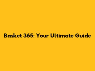 Basket 365: Your Ultimate Guide