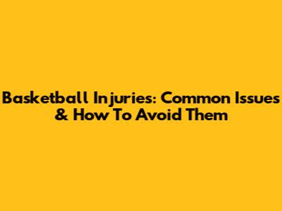 Basketball Injuries: Common Issues & How To Avoid Them