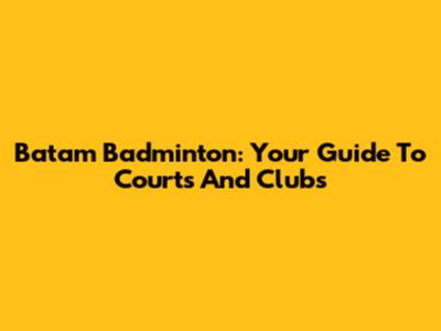 Batam Badminton: Your Guide To Courts And Clubs