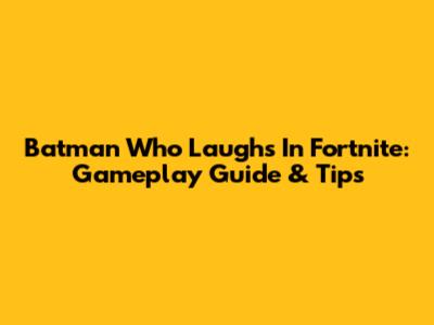 Batman Who Laughs In Fortnite: Gameplay Guide & Tips