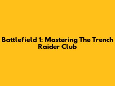 Battlefield 1: Mastering The Trench Raider Club
