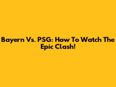 Bayern Vs. PSG: How To Watch The Epic Clash!