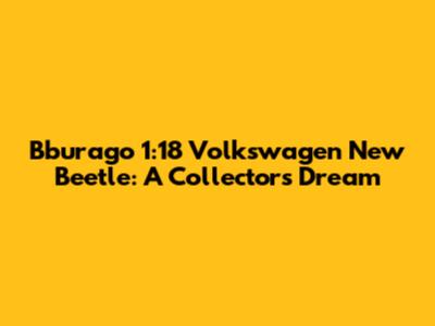 Bburago 1:18 Volkswagen New Beetle: A Collector's Dream