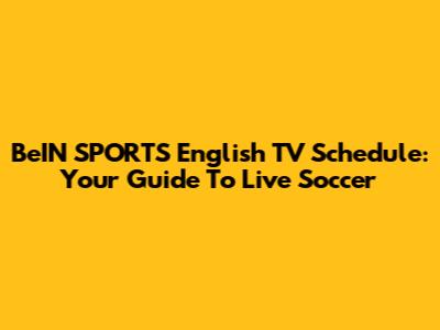 BeIN SPORTS English TV Schedule: Your Guide To Live Soccer