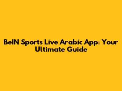 BeIN Sports Live Arabic App: Your Ultimate Guide