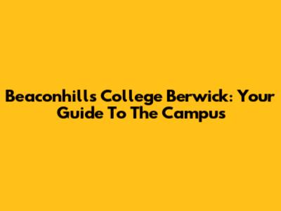 Beaconhills College Berwick: Your Guide To The Campus