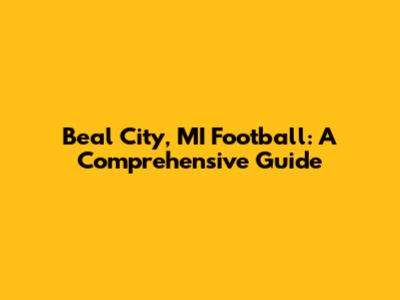 Beal City, MI Football: A Comprehensive Guide