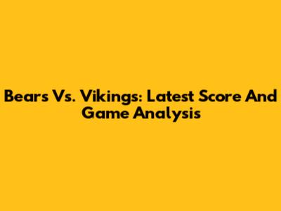 Bears Vs. Vikings: Latest Score And Game Analysis