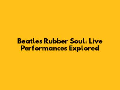 Beatles' Rubber Soul: Live Performances Explored