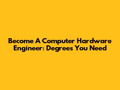 Become A Computer Hardware Engineer: Degrees You Need