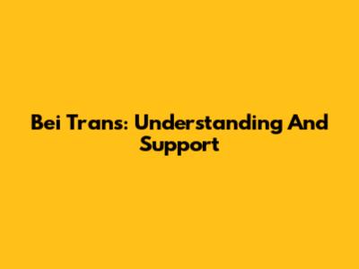 Bei Trans: Understanding And Support