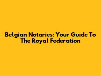 Belgian Notaries: Your Guide To The Royal Federation