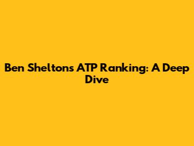 Ben Shelton's ATP Ranking: A Deep Dive