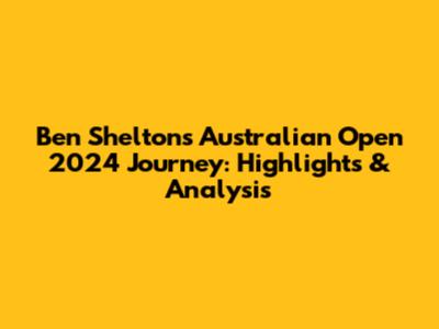 Ben Shelton's Australian Open 2024 Journey: Highlights & Analysis