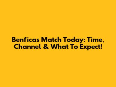 Benfica's Match Today: Time, Channel & What To Expect!