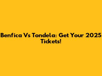 Benfica Vs Tondela: Get Your 2025 Tickets!