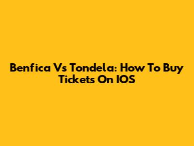 Benfica Vs Tondela: How To Buy Tickets On IOS