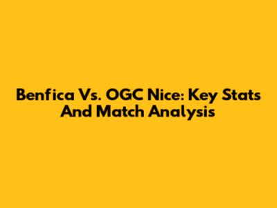 Benfica Vs. OGC Nice: Key Stats And Match Analysis