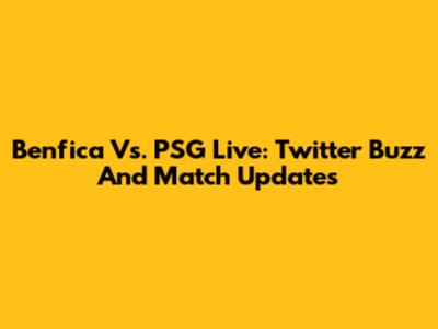 Benfica Vs. PSG Live: Twitter Buzz And Match Updates