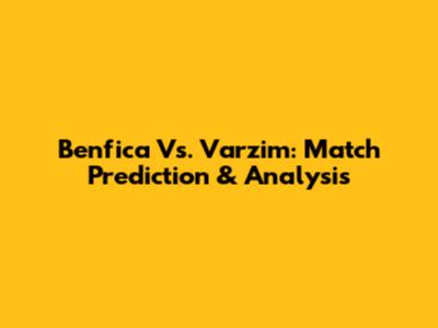 Benfica Vs. Varzim: Match Prediction & Analysis