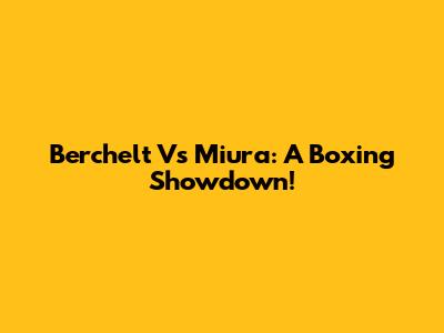 Berchelt Vs Miura: A Boxing Showdown!