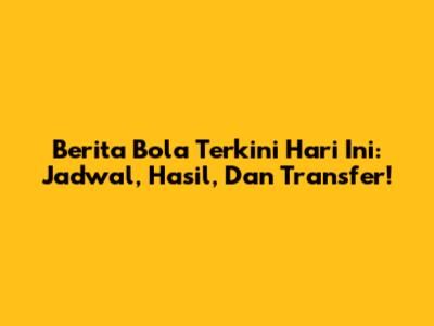 Berita Bola Terkini Hari Ini: Jadwal, Hasil, Dan Transfer!