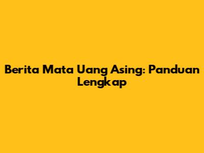 Berita Mata Uang Asing: Panduan Lengkap