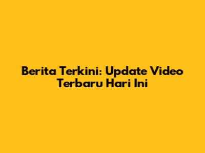 Berita Terkini: Update Video Terbaru Hari Ini