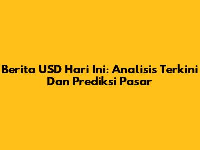 Berita USD Hari Ini: Analisis Terkini Dan Prediksi Pasar