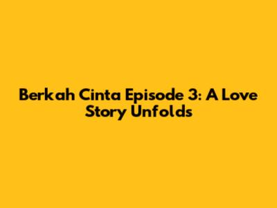 Berkah Cinta Episode 3: A Love Story Unfolds